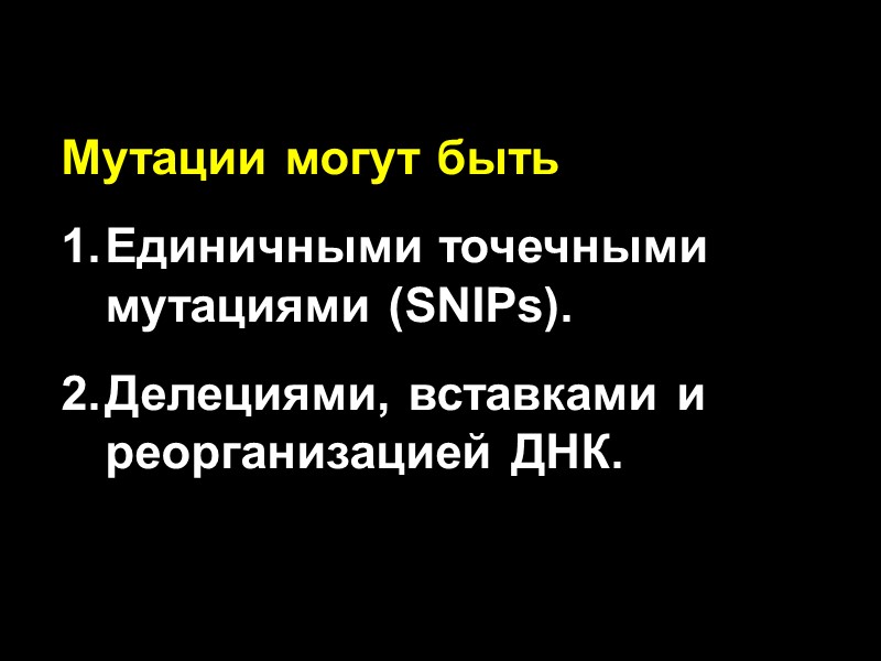 Мутации могут быть Единичными точечными мутациями (SNIPs). Делециями, вставками и реорганизацией ДНК.